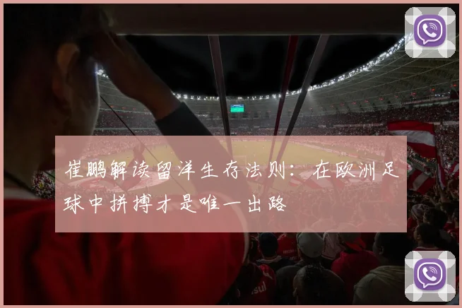 崔鹏解读留洋生存法则：在欧洲足球中拼搏才是唯一出路