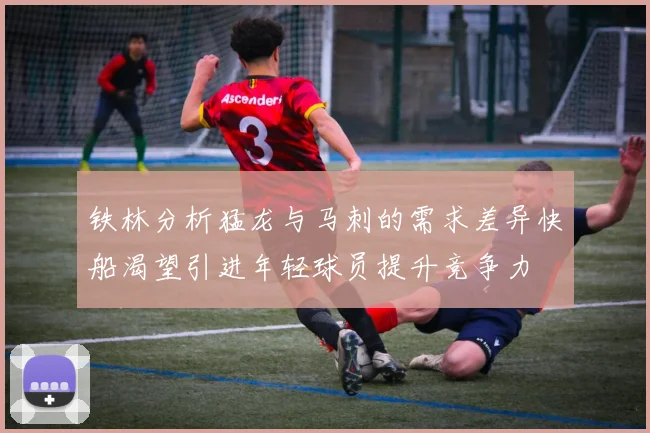 铁林分析猛龙与马刺的需求差异快船渴望引进年轻球员提升竞争力