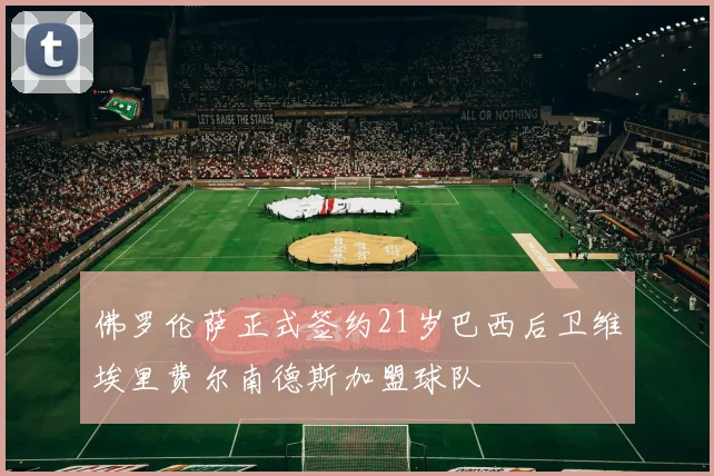 佛罗伦萨正式签约21岁巴西后卫维埃里费尔南德斯加盟球队