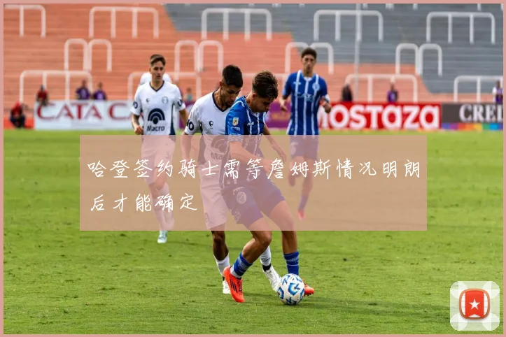 哈登签约骑士需等詹姆斯情况明朗后才能确定