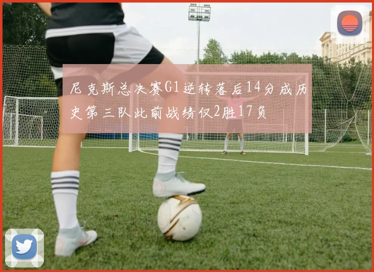 尼克斯总决赛G1逆转落后14分成历史第三队此前战绩仅2胜17负