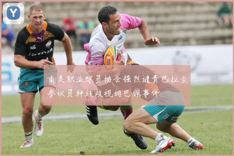南美职业球员协会强烈谴责巴拉圭参议员种族歧视姆巴佩事件