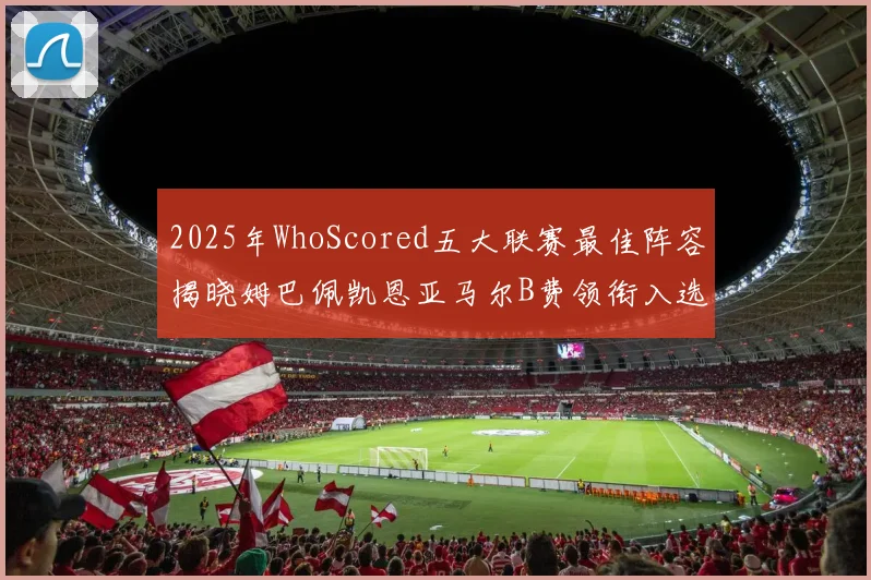 2025年WhoScored五大联赛最佳阵容揭晓姆巴佩凯恩亚马尔B费领衔入选