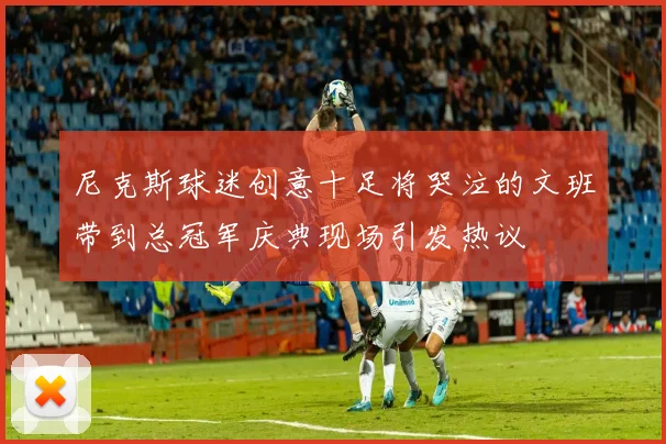 尼克斯球迷创意十足将哭泣的文班带到总冠军庆典现场引发热议